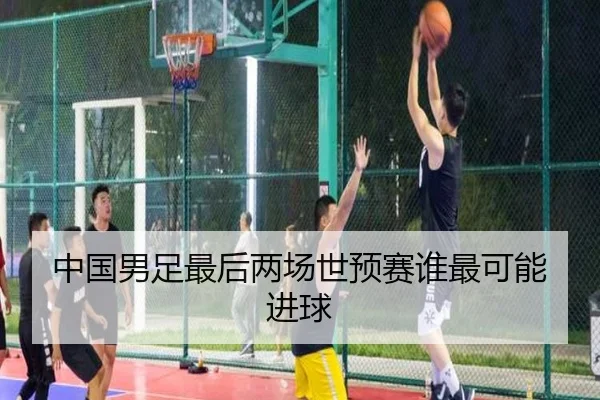 中国男足最后两场世预赛谁最可能进球